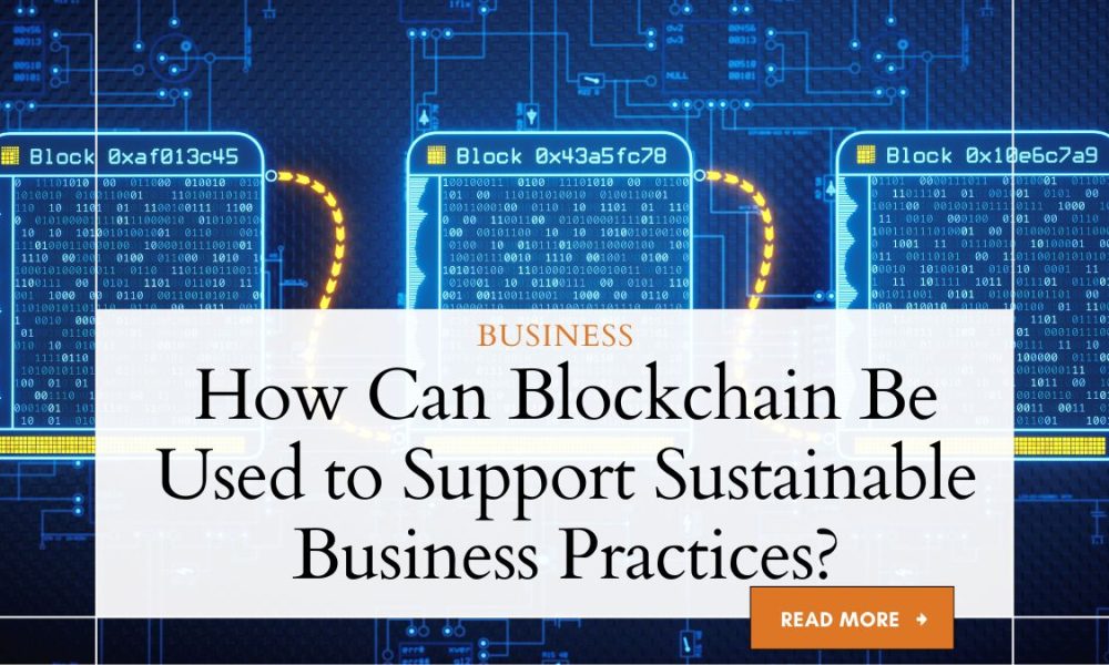 Blockchain Be Used To Support Sustainable Business Practices